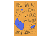 How Not to Drown in a Glass of Water: A Novel Angie Cruz